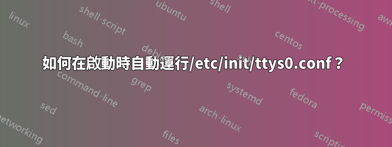 如何在啟動時自動運行/etc/init/ttys0.conf？