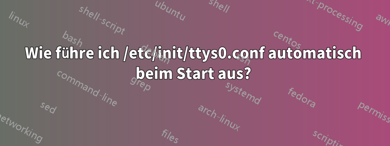 Wie führe ich /etc/init/ttys0.conf automatisch beim Start aus?