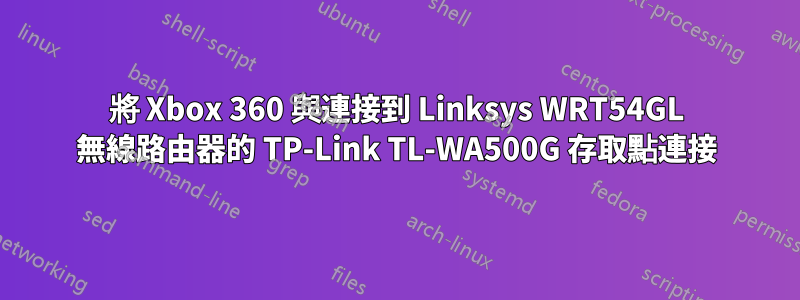 將 Xbox 360 與連接到 Linksys WRT54GL 無線路由器的 TP-Link TL-WA500G 存取點連接