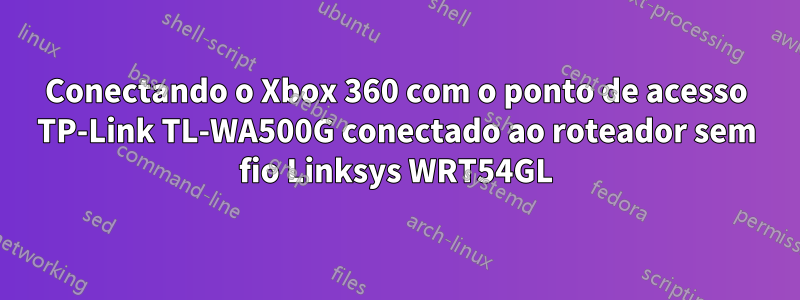 Conectando o Xbox 360 com o ponto de acesso TP-Link TL-WA500G conectado ao roteador sem fio Linksys WRT54GL