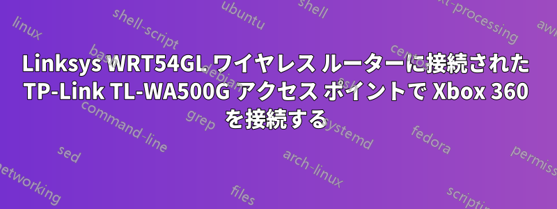 Linksys WRT54GL ワイヤレス ルーターに接続された TP-Link TL-WA500G アクセス ポイントで Xbox 360 を接続する