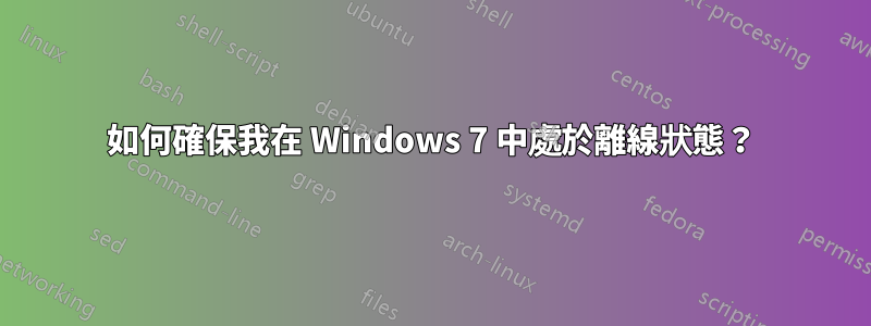 如何確保我在 Windows 7 中處於離線狀態？