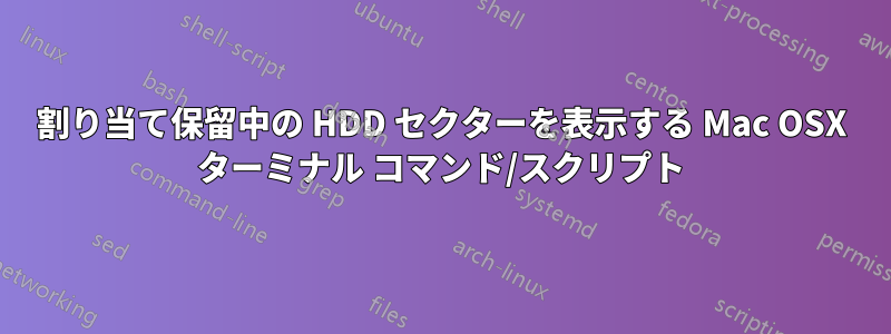 割り当て保留中の HDD セクターを表示する Mac OSX ターミナル コマンド/スクリプト