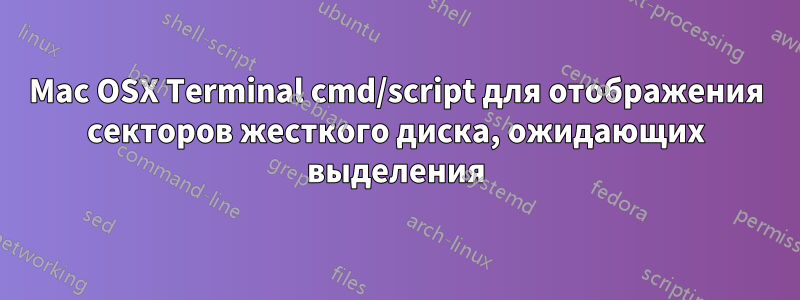 Mac OSX Terminal cmd/script для отображения секторов жесткого диска, ожидающих выделения