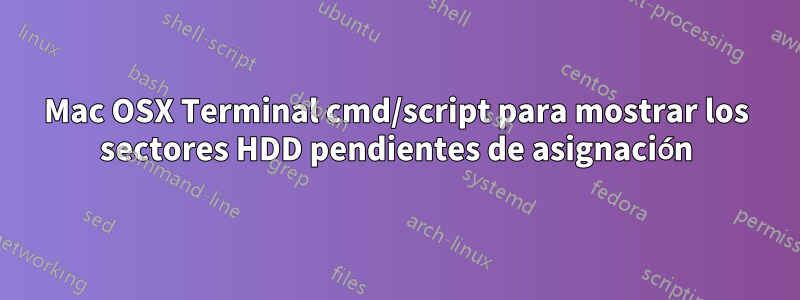 Mac OSX Terminal cmd/script para mostrar los sectores HDD pendientes de asignación