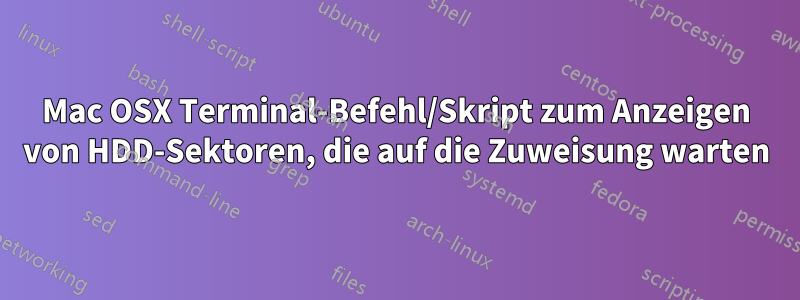 Mac OSX Terminal-Befehl/Skript zum Anzeigen von HDD-Sektoren, die auf die Zuweisung warten