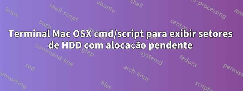 Terminal Mac OSX cmd/script para exibir setores de HDD com alocação pendente