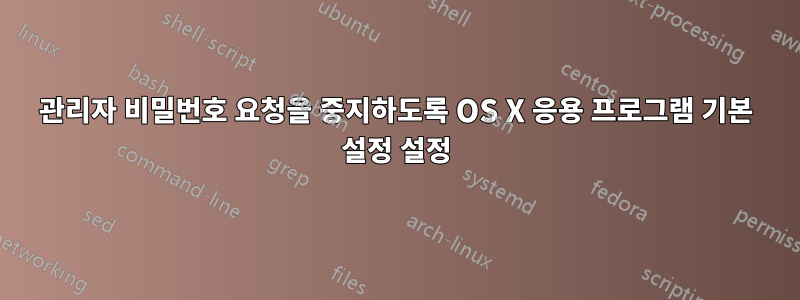 관리자 비밀번호 요청을 중지하도록 OS X 응용 프로그램 기본 설정 설정