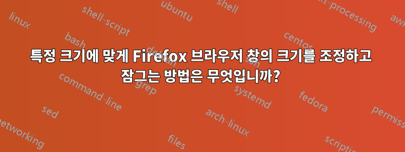 특정 크기에 맞게 Firefox 브라우저 창의 크기를 조정하고 잠그는 방법은 무엇입니까?