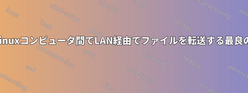 2台のLinuxコンピュータ間でLAN経由でファイルを転送する最良の方法