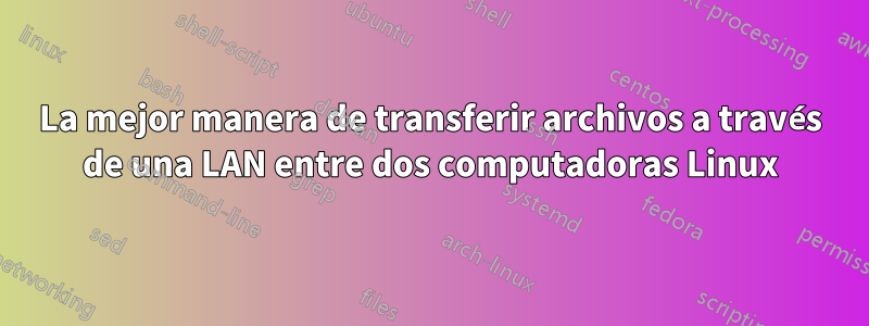 La mejor manera de transferir archivos a través de una LAN entre dos computadoras Linux