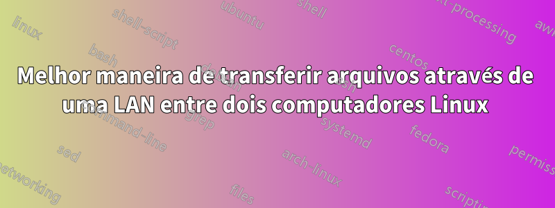 Melhor maneira de transferir arquivos através de uma LAN entre dois computadores Linux