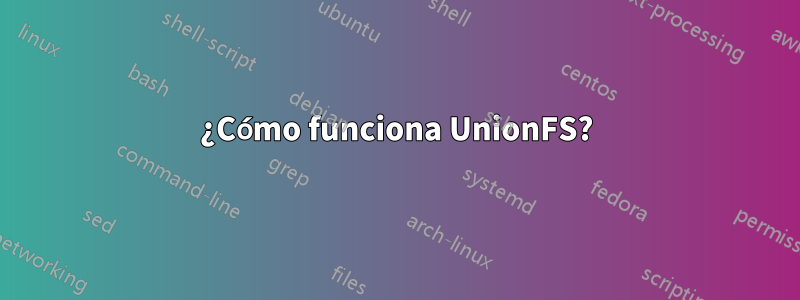 ¿Cómo funciona UnionFS?