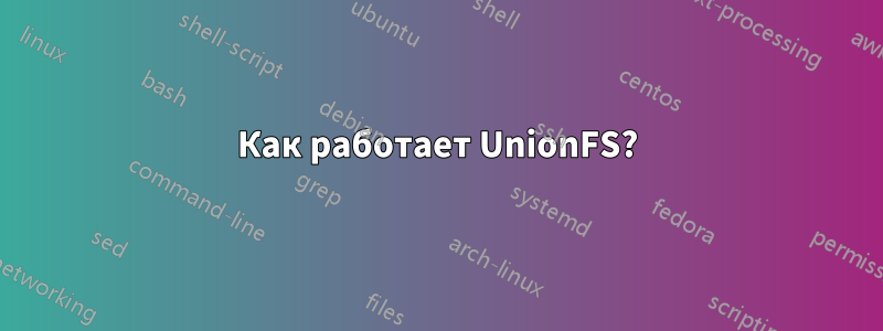 Как работает UnionFS?