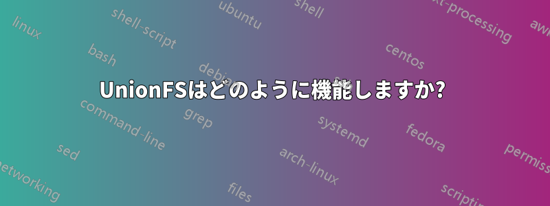 UnionFSはどのように機能しますか?