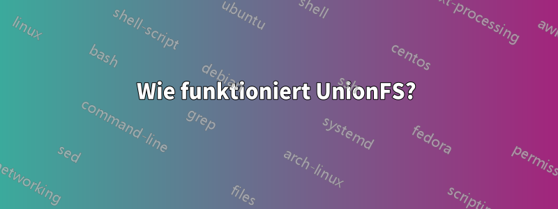 Wie funktioniert UnionFS?