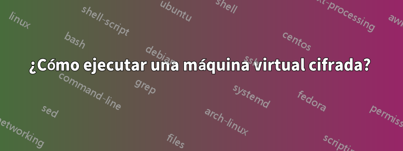 ¿Cómo ejecutar una máquina virtual cifrada?