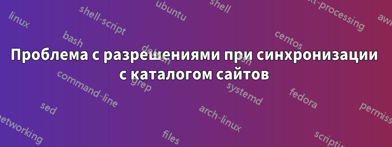 Проблема с разрешениями при синхронизации с каталогом сайтов