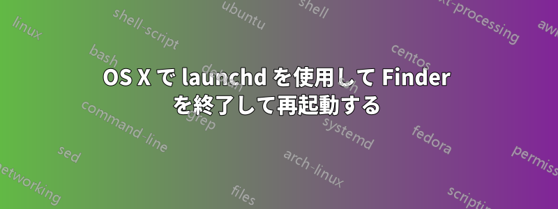 OS X で launchd を使用して Finder を終了して再起動する