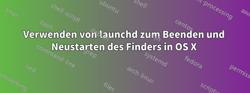 Verwenden von launchd zum Beenden und Neustarten des Finders in OS X