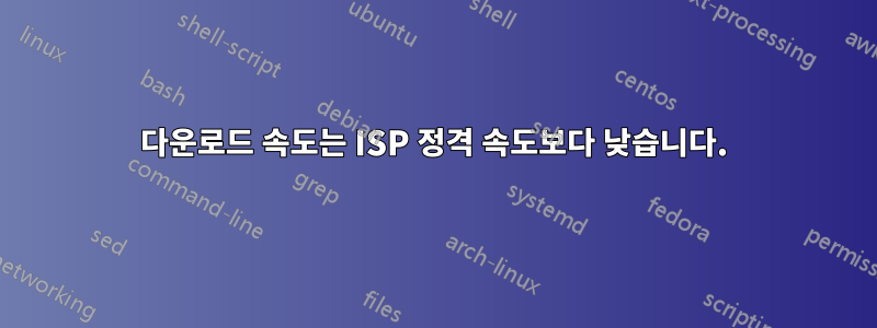 다운로드 속도는 ISP 정격 속도보다 낮습니다.