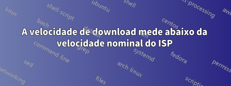 A velocidade de download mede abaixo da velocidade nominal do ISP