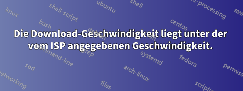 Die Download-Geschwindigkeit liegt unter der vom ISP angegebenen Geschwindigkeit.