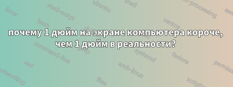 почему 1 дюйм на экране компьютера короче, чем 1 дюйм в реальности?