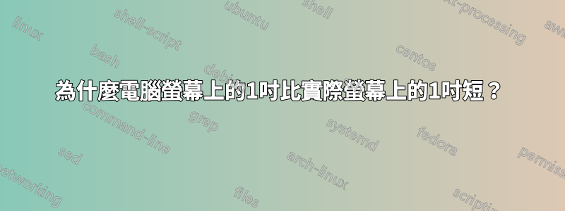 為什麼電腦螢幕上的1吋比實際螢幕上的1吋短？