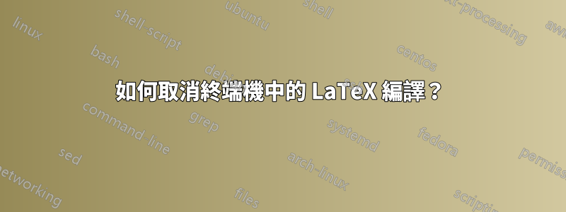 如何取消終端機中的 LaTeX 編譯？