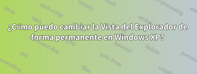 ¿Cómo puedo cambiar la Vista del Explorador de forma permanente en Windows XP?