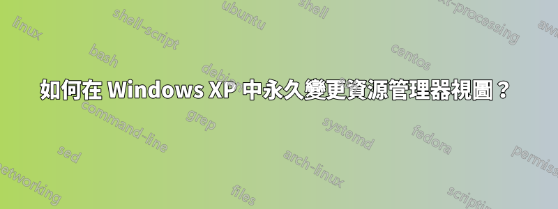 如何在 Windows XP 中永久變更資源管理器視圖？