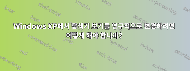 Windows XP에서 탐색기 보기를 영구적으로 변경하려면 어떻게 해야 합니까?