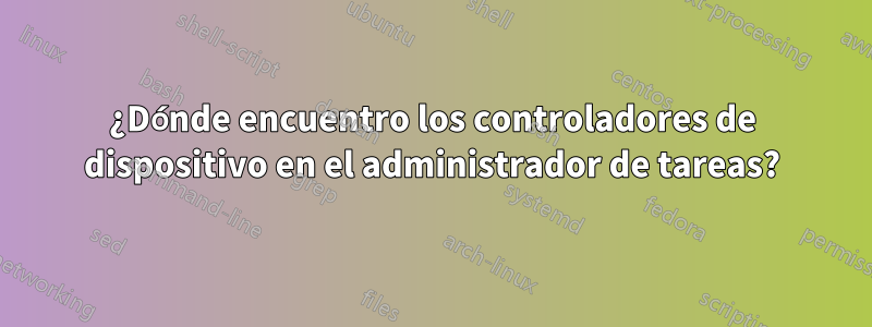 ¿Dónde encuentro los controladores de dispositivo en el administrador de tareas?