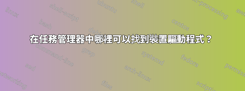 在任務管理器中哪裡可以找到裝置驅動程式？