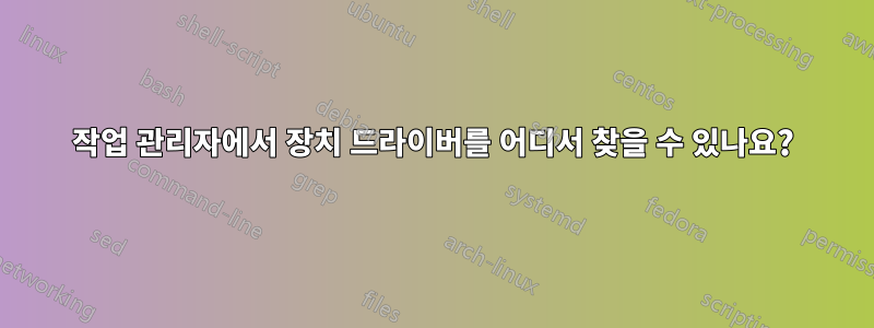 작업 관리자에서 장치 드라이버를 어디서 찾을 수 있나요?