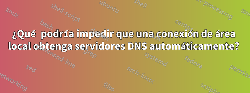 ¿Qué podría impedir que una conexión de área local obtenga servidores DNS automáticamente?