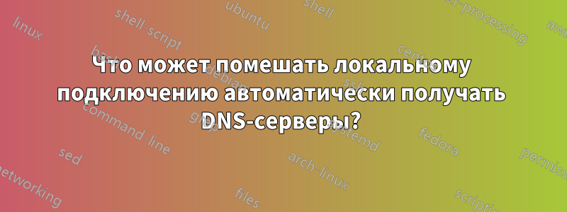 Что может помешать локальному подключению автоматически получать DNS-серверы?