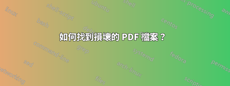 如何找到損壞的 PDF 檔案？ 