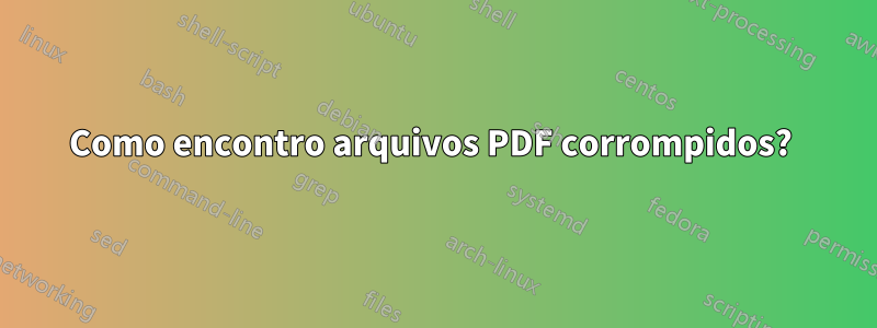 Como encontro arquivos PDF corrompidos? 