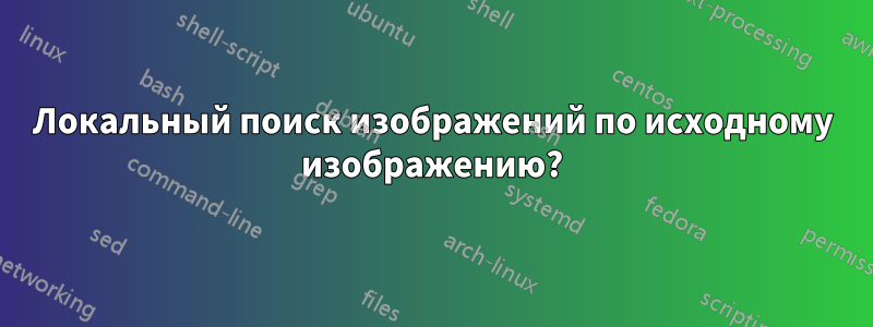 Локальный поиск изображений по исходному изображению?