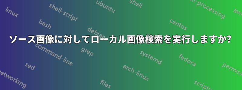 ソース画像に対してローカル画像検索を実行しますか?