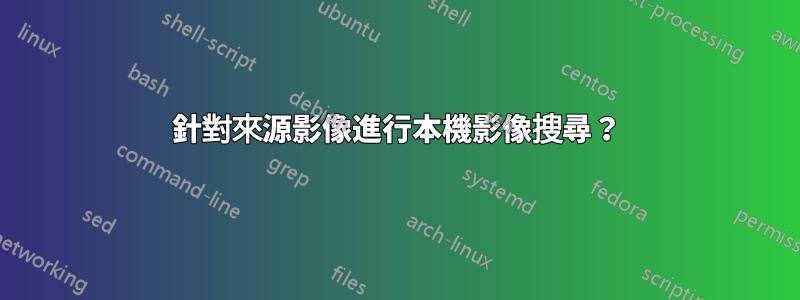 針對來源影像進行本機影像搜尋？