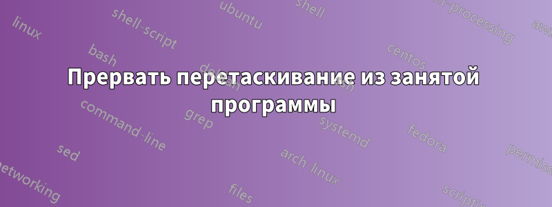 Прервать перетаскивание из занятой программы