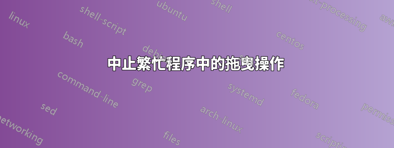 中止繁忙程序中的拖曳操作