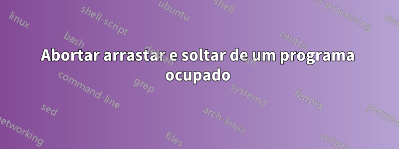 Abortar arrastar e soltar de um programa ocupado