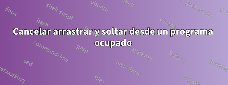 Cancelar arrastrar y soltar desde un programa ocupado