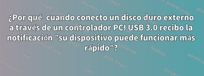 ¿Por qué cuando conecto un disco duro externo a través de un controlador PCI USB 3.0 recibo la notificación "su dispositivo puede funcionar más rápido"?