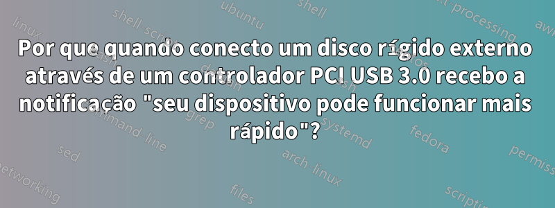 Por que quando conecto um disco rígido externo através de um controlador PCI USB 3.0 recebo a notificação "seu dispositivo pode funcionar mais rápido"?