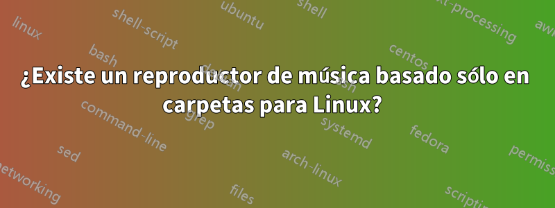 ¿Existe un reproductor de música basado sólo en carpetas para Linux? 